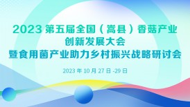 2023第五届全国（嵩县）香菇产业创新发展大会暨食用菌产业助力乡村振兴战略研讨会
