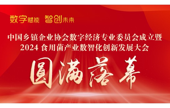 中國鄉(xiāng)鎮(zhèn)企業(yè)協會數字經濟專業(yè)委員會成立暨2024食用菌產業(yè)數智化創(chuàng)新發(fā)展大會勝利閉幕