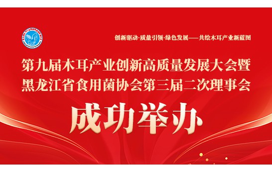 第九屆木耳產業(yè)創(chuàng)新高質量發(fā)展大會暨里龍江省食用菌協會第三屆二次理事會