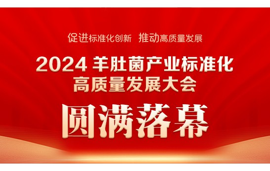 2024 羊肚菌產業(yè)標準化高質量發(fā)展大會圓滿落幕